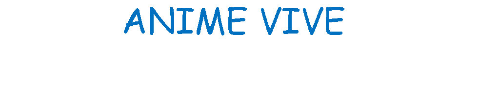 Casella di testo: &nbsp;&nbsp;&nbsp;&nbsp;&nbsp;&nbsp;&nbsp;&nbsp;&nbsp;&nbsp;&nbsp;&nbsp;&nbsp;&nbsp;&nbsp;&nbsp;&nbsp;&nbsp;&nbsp;&nbsp;&nbsp;&nbsp;&nbsp;&nbsp;&nbsp; &nbsp;&nbsp;&nbsp;&nbsp;&nbsp;ANIME VIVE&nbsp;&nbsp;&nbsp;&nbsp;&nbsp;&nbsp;&nbsp;&nbsp;&nbsp;&nbsp;&nbsp;&nbsp;&nbsp;&nbsp;&nbsp;&nbsp;&nbsp;&nbsp;&nbsp;&nbsp;&nbsp;&nbsp;&nbsp;&nbsp;&nbsp;&nbsp;&nbsp;&nbsp;&nbsp;&nbsp;&nbsp;