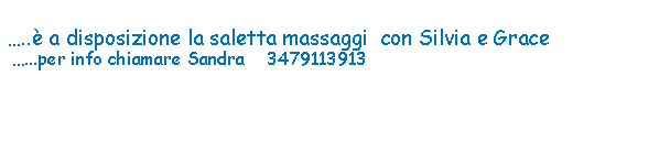 Casella di testo:  .. a disposizione la saletta massaggi  con Silvia e Grace ...per info chiamare Sandra    3479113913